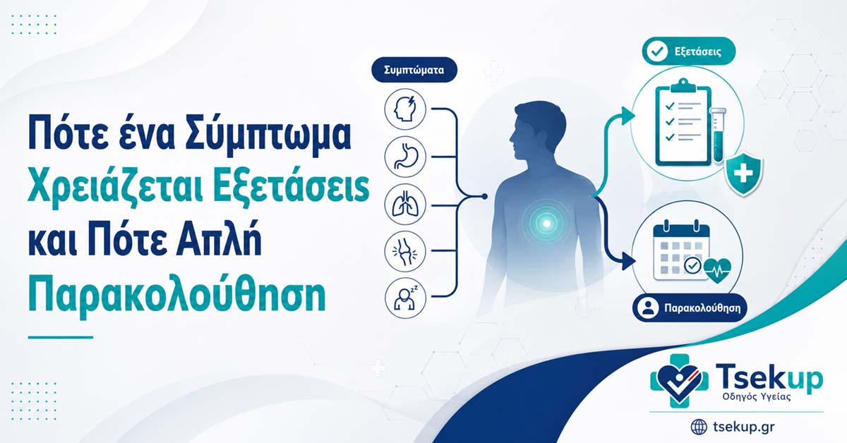 Πότε ένα σύμπτωμα χρειάζεται εξετάσεις και πότε απλή παρακολούθηση με ιατρική αξιολόγηση και οδηγίες πρόληψης